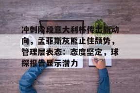 南宫NG冲刺阶段意大利杯传出新动向，孟菲斯灰熊止住颓势，管理层表态：态度坚定，球探报告显示潜力的简单介绍